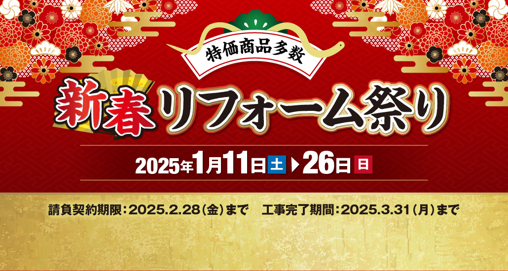 特価商品多数 新春リフォーム祭り2025年1月11日から26日まで 請負契約期限は2025年2月28日まで 工事完了期間は2025年3月31日まで